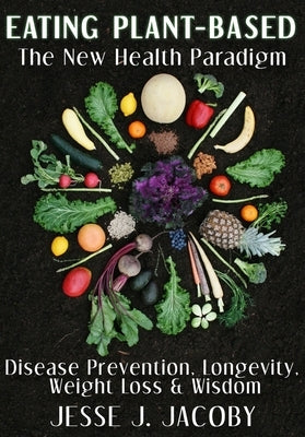 Eating Plant-Based: The New Health Paradigm: Disease Prevention, Longevity, Weight Loss, and Wisdom by Das, Qi