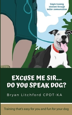 Excuse Me Sir... Do You Speak Dog?: Simple training solutions through better communication by Litchford Cpdtka, Bryan