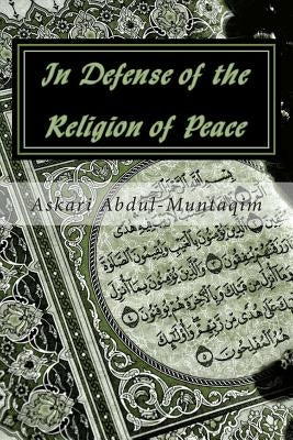 In Defense of the Religion of Peace by Abdul-Muntaqim Ph. D., Askari