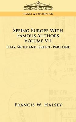 Seeing Europe with Famous Authors: Volume VII - Italy, Sicily, and Greece-Part One by Halsey, Francis W.