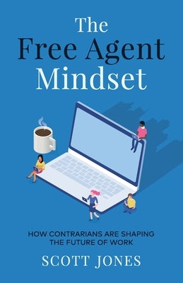 The Free Agent Mindset: How Contrarians are Shaping the Future of Work by Jones, Scott