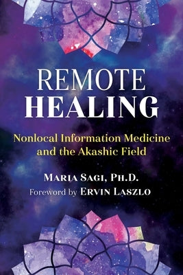 Remote Healing: Nonlocal Information Medicine and the Akashic Field by Sagi, Maria