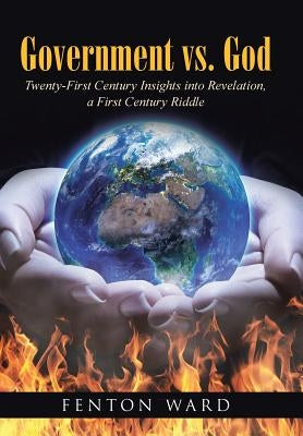 Government vs. God: Twenty-First Century Insights into Revelation, a First Century Riddle by Ward, Fenton