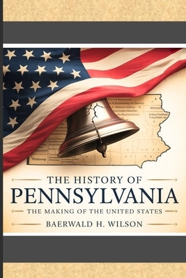 The History of Pennsylvania: The Making of the United States by Wilson, Baerwald H.