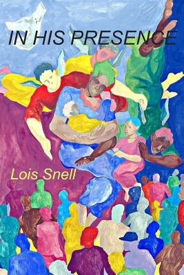 IN HIS PRESENCE...Witnessing The Glory of God by Snell, Lois