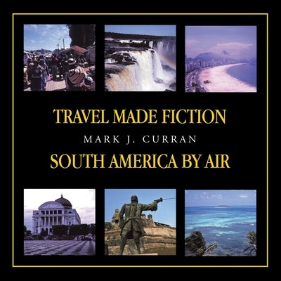 Travel Made Fiction - South America by Air by Curren, Mark J.