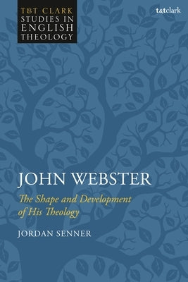 John Webster: The Shape and Development of His Theology by Senner, Jordan