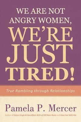 We Are Not Angry Women, We're Just Tired!: True Rambling through Relationships by Mercer, Pamela P.