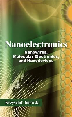 Nanoelectronics: Nanowires, Molecular Electronics, and Nanodevices by Iniewski, Krzysztof