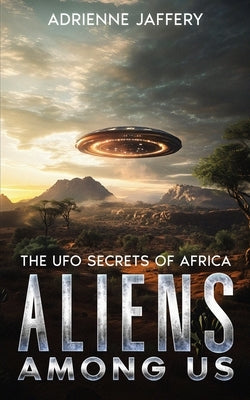 Aliens Among Us: The UFO Secrets Of Africa by Jaffery, Adrienne