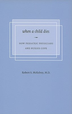 When a Child Dies: How Pediatric Physicians and Nurses Cope by McKelvey, Robert S.