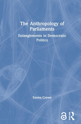 The Anthropology of Parliaments: Entanglements in Democratic Politics by Crewe, Emma