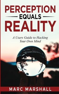 Perception Equals Reality: A User's Guide to Hacking Your Own Mind by Marshall, Marc
