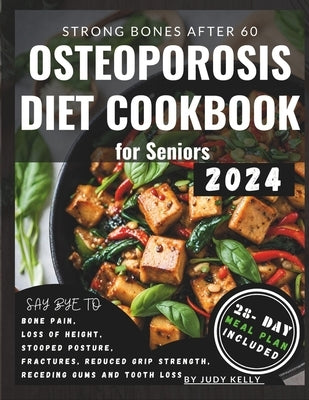 Osteoporosis Diet Cookbook for Seniors: Nutrient-Packed Recipes, Whole Foods to Relieve Joint Pain, Boost Bone Health and Density, Enhance Mobility, R by Kelly, Judy