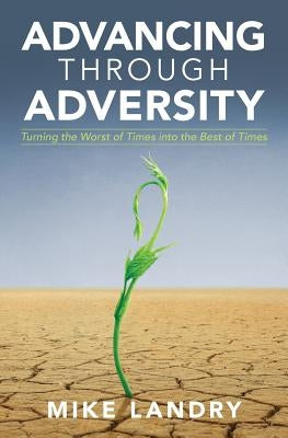 Advancing Through Adversity: Turning the Worst of Times into the Best of Times by Landry, Mike