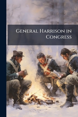 General Harrison in Congress by Anonymous