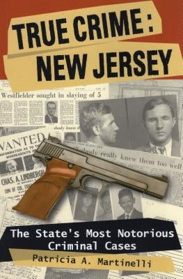 True Crime: New Jersey: The State's Most Notorious Criminal Cases by Martinelli, Patricia A.