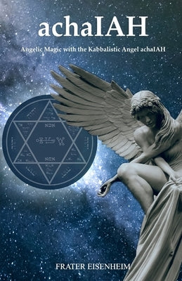 achaIAH: Angelic Magic with the Kabbalistic Angel achaIAH by Eisenheim, Frater
