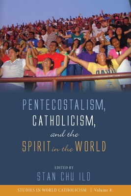 Pentecostalism, Catholicism, and the Spirit in the World by Ilo, Stan Chu