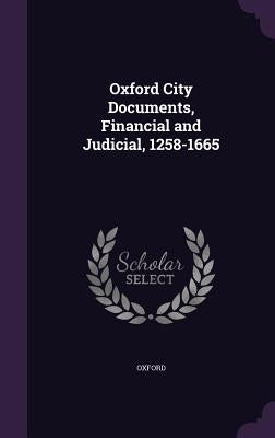 Oxford City Documents, Financial and Judicial, 1258-1665 by Oxford