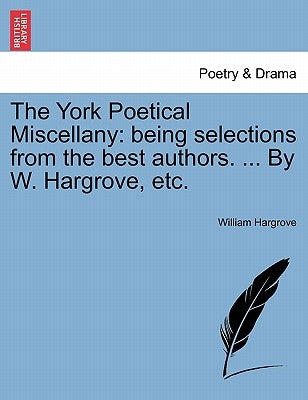 The York Poetical Miscellany: Being Selections from the Best Authors. ... by W. Hargrove, Etc. by Hargrove, William