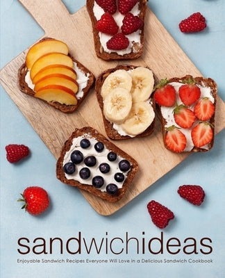 Sandwich Ideas: Enjoyable Sandwich Recipes Everyone Will Love in a Delicious Sandwich Cookbook (2nd Edition) by Press, Booksumo