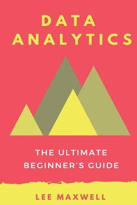 Data analytics: The Ultimate Beginner's Guide by Maxwell, Lee