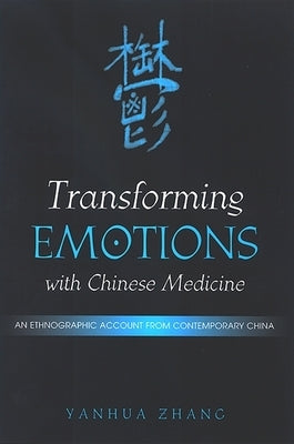 Transforming Emotions with Chinese Medicine: An Ethnographic Account from Contemporary China by Zhang, Yanhua