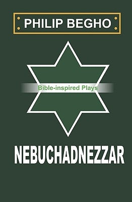 Nebuchadnezzar: A Play by Begho, Philip