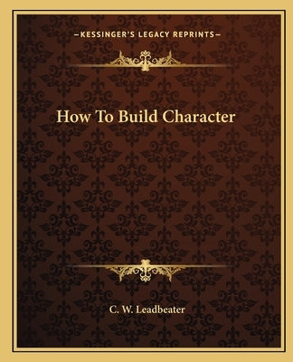 How to Build Character by Leadbeater, C. W.