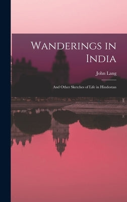 Wanderings in India: And Other Sketches of Life in Hindostan by Lang, John