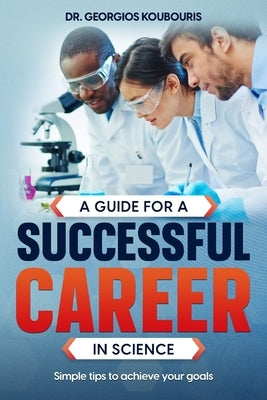 A guide for a successful career in science: Simple tips to achieve your goals by Koubouris, Georgios