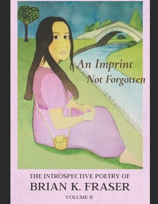 An Imprint Not Forgotten: The Introspective Poetry of Brian K. Fraser, Volume II by Fraser, Brian K.