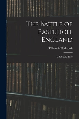 The Battle of Eastleigh, England: U.S.N.a.F., 1918 by Bludworth, T. Francis