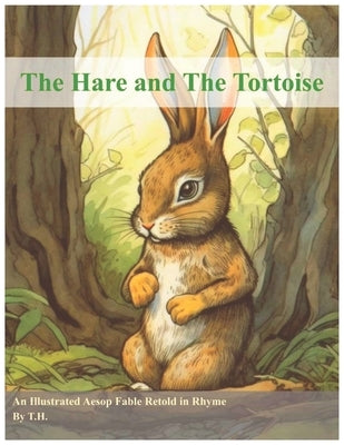 The Hare and The Tortoise: An Illustrated Aesop Fable Retold in Rhyme by H, T.