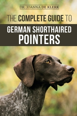 The Complete Guide to German Shorthaired Pointers: History, Behavior, Training, Fieldwork, Traveling, and Health Care for Your New GSP Puppy by de Klerk, Joanna