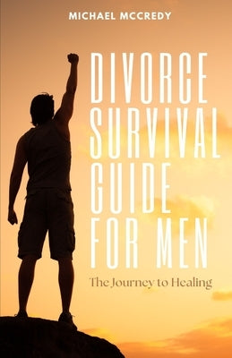 Divorce Survival Guide for Men: The Journey to Healing by McCredy, Michael