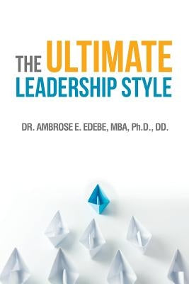 The Ultimate Leadership Style by Edebe, Mba