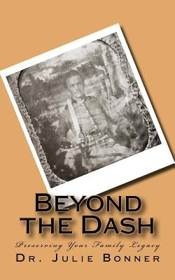 Beyond the Dash: Preserving Your Family Legacy by Bonner, Julie