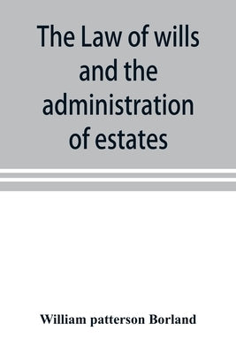 The law of wills and the administration of estates by Patterson Borland, William