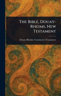 The Bible, Douay-Rheims, New Testament by Douay-Rheims