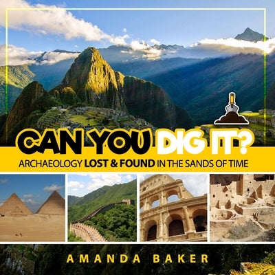 Can YOU Dig It?: Archaeology Lost & Found in the Sands of Time by Baker, Amanda