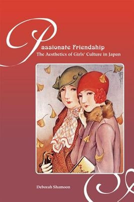 Passionate Friendship: The Aesthetics of Girl's Culture in Japan by Shamoon, Deborah M.