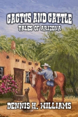 Cactus and Cattle - Tales of Arizona by Williams, Dennis H.