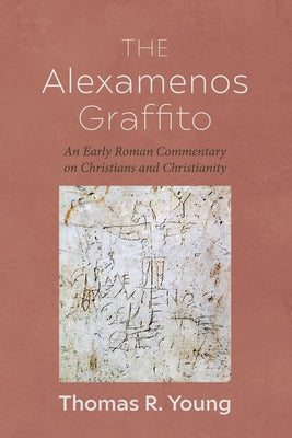 The Alexamenos Graffito: An Early Roman Commentary on Christians and Christianity by Young, Thomas R.