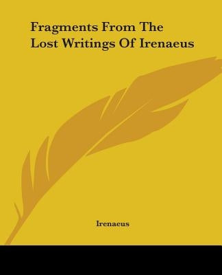 Fragments From The Lost Writings Of Irenaeus by Irenaeus