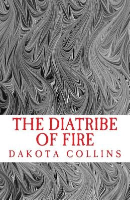 The Diatribe of Fire: Scathing and Enlightening Discourses for a New Today by Collins, Dakota Scot