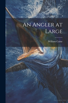 An Angler at Large by Caine, William