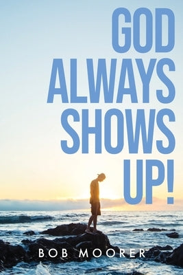 God Always Shows Up! by Moorer, Bob