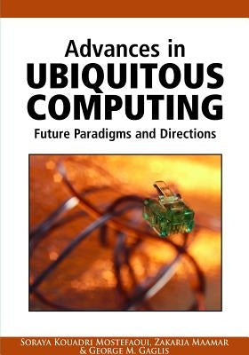 Advances in Ubiquitous Computing: Future Paradigms and Directions by Mostefaoui, Soraya Kouadri